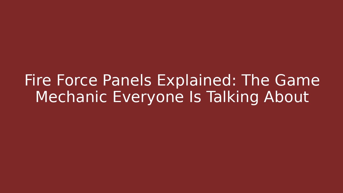 Fire Force Panels Explained: The Game Mechanic Everyone Is Talking About - Felix Cat Insurance