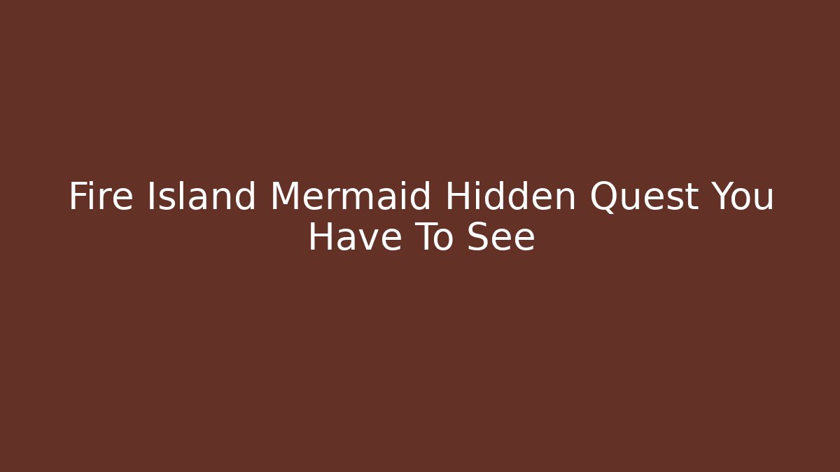 Fire Island Mermaid Hidden Quest You Have To See