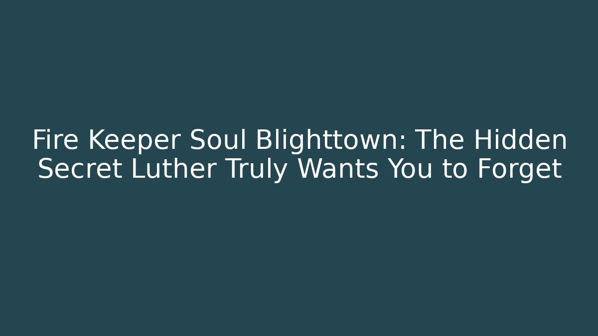 Fire Keeper Soul Blighttown: The Hidden Secret Luther Truly Wants You to Forget