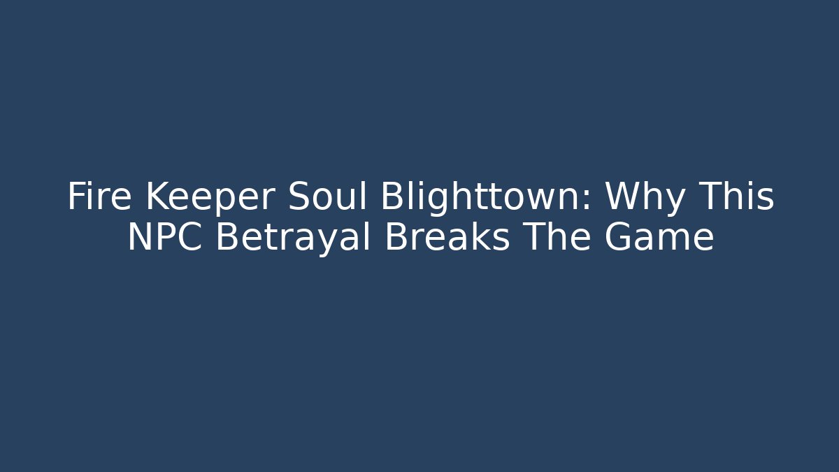 Fire Keeper Soul Blighttown: Why This NPC Betrayal Breaks The Game