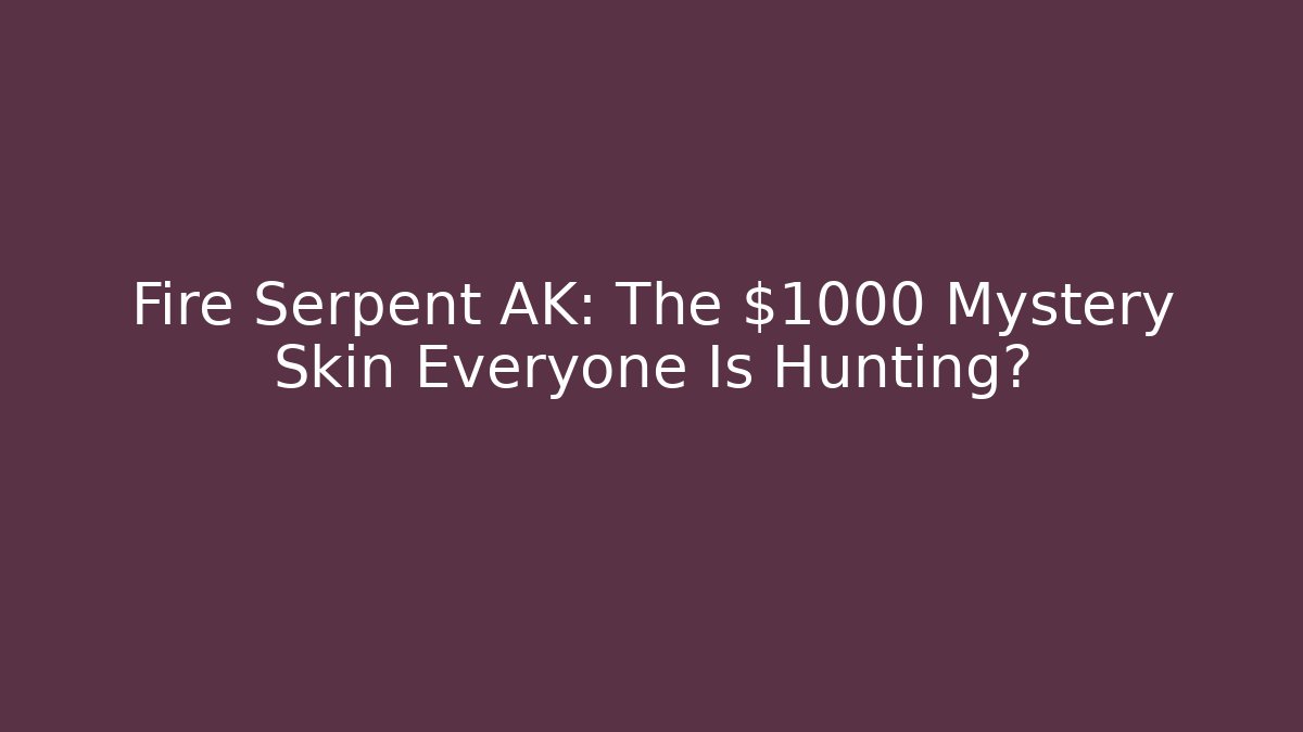 Fire Serpent AK: The $1000+ Mystery Skin Everyone Is Hunting?