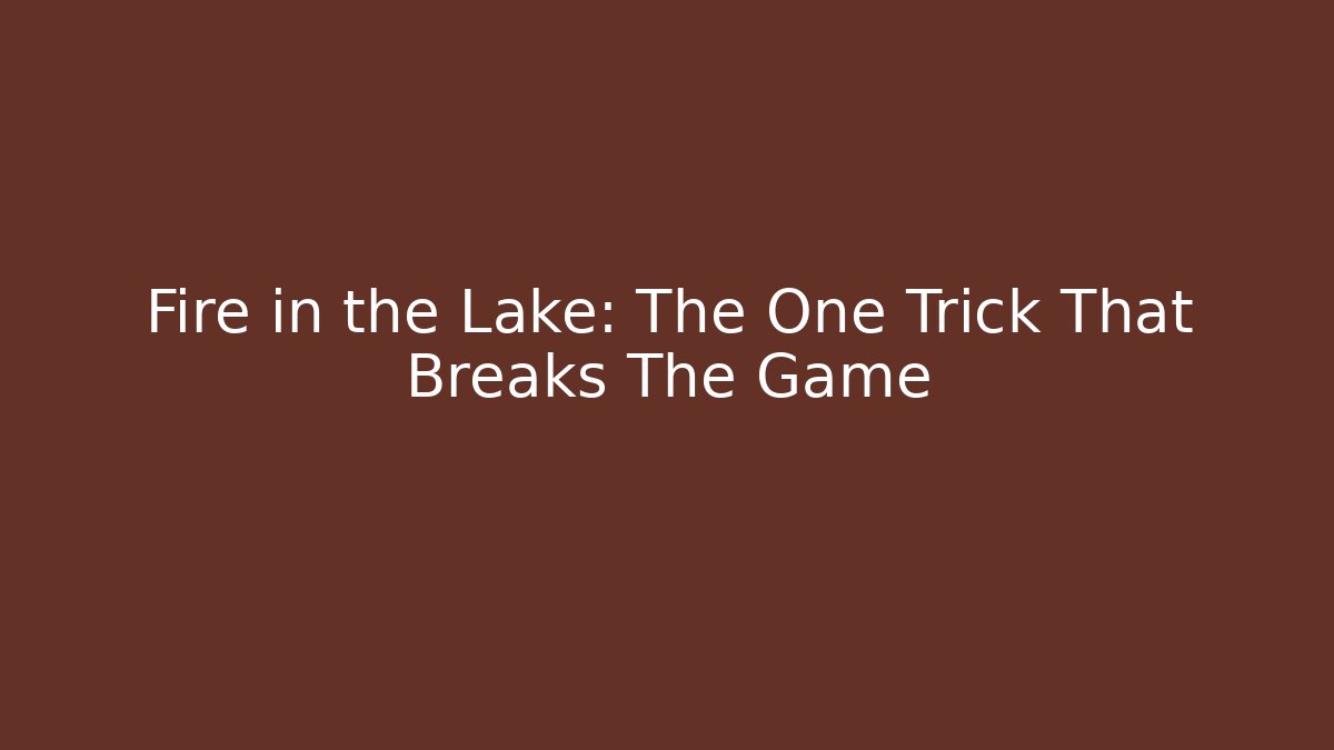 Fire in the Lake: The One Trick That Breaks The Game