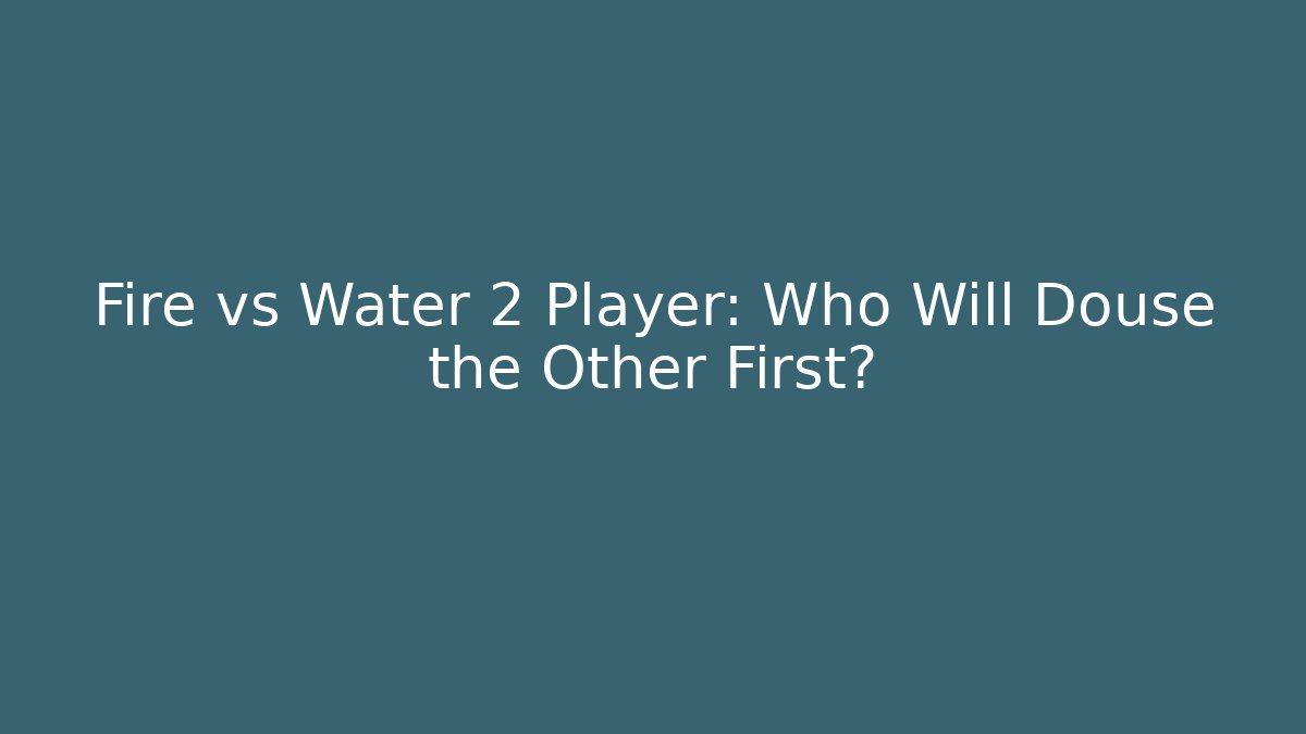 Fire vs Water 2 Player: Who Will Douse the Other First?