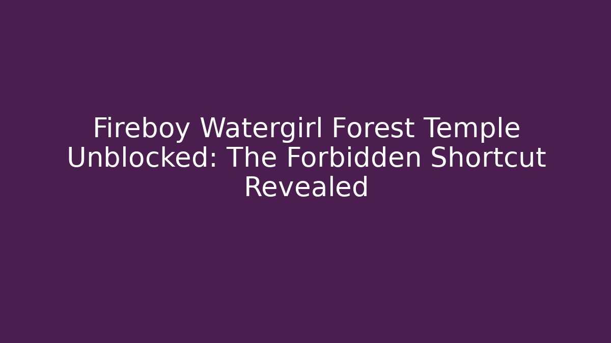 Fireboy Watergirl Forest Temple Unblocked: The Forbidden Shortcut Revealed