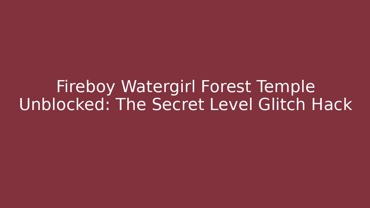 Fireboy Watergirl Forest Temple Unblocked: The Secret Level Glitch Hack