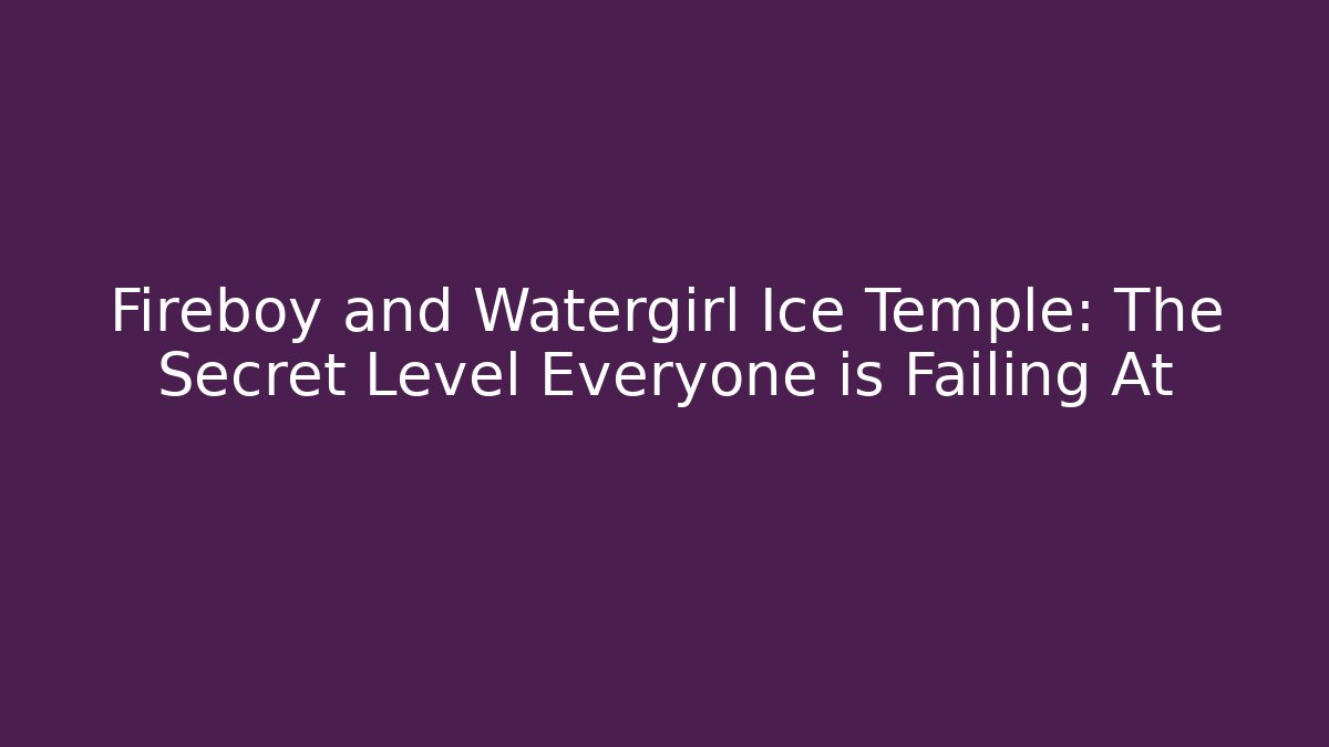 Fireboy and Watergirl Ice Temple: The Secret Level Everyone is Failing At