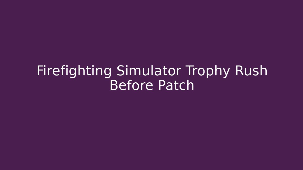 Firefighting Simulator Trophy Rush Before Patch