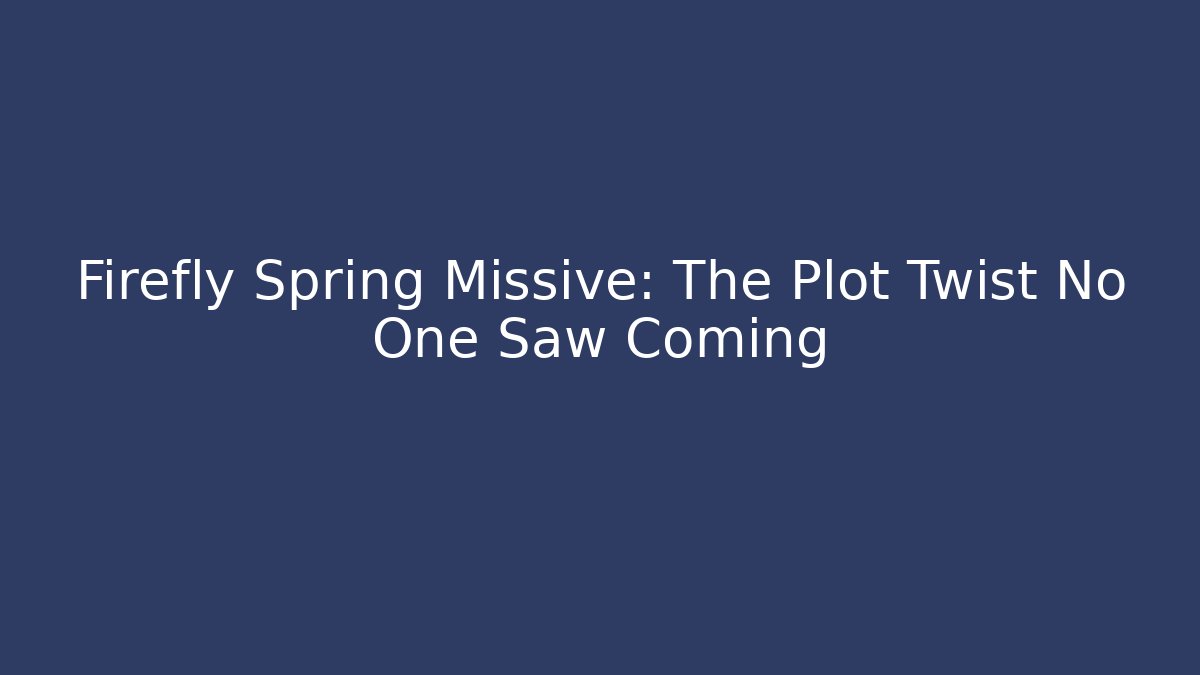 Firefly Spring Missive: The Plot Twist No One Saw Coming
