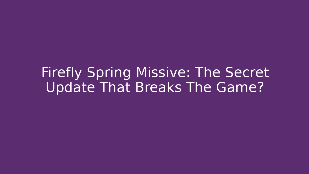 Firefly Spring Missive: The Secret Update That Breaks The Game?