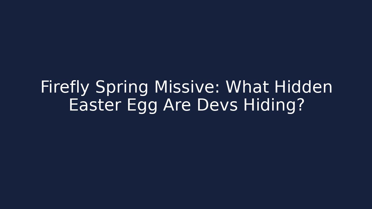 Firefly Spring Missive: What Hidden Easter Egg Are Devs Hiding?