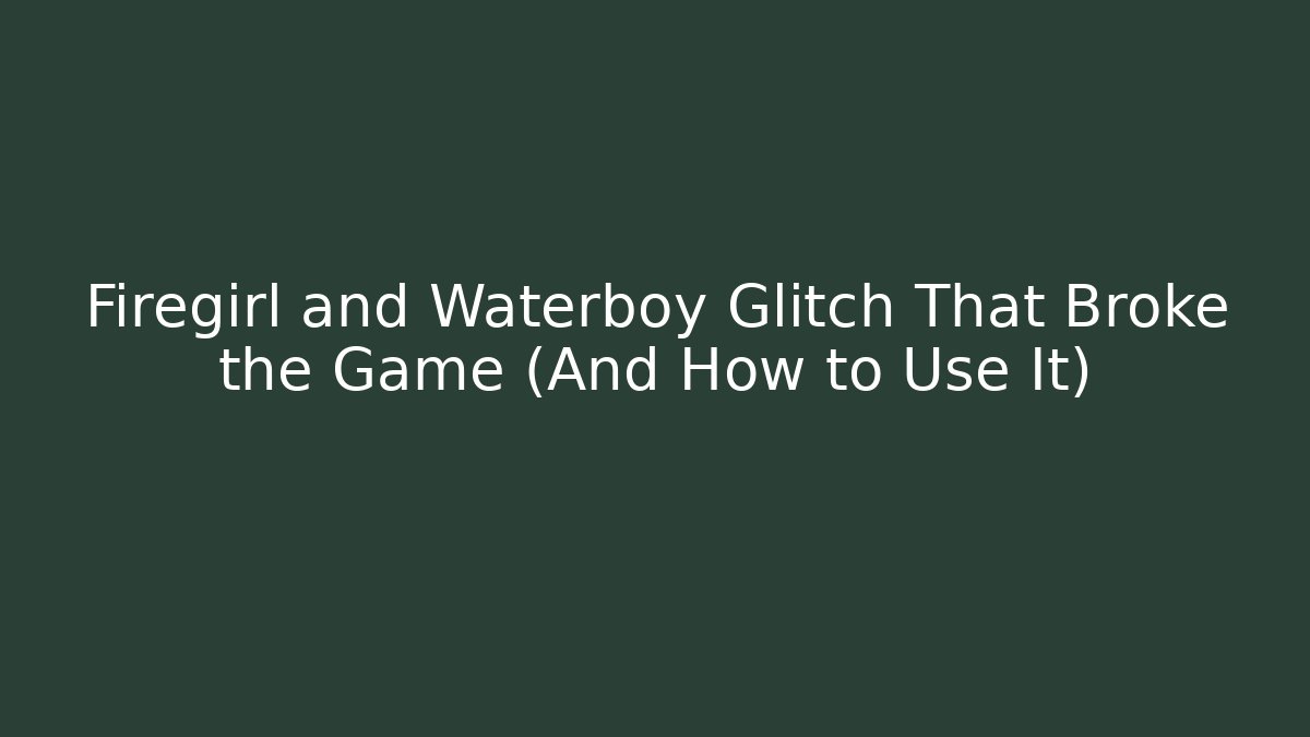 Firegirl and Waterboy Glitch That Broke the Game (And How to Use It)