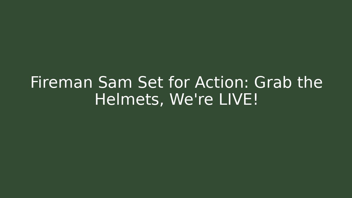 Fireman Sam Set for Action: Grab the Helmets, We're LIVE!