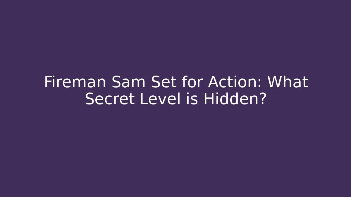 Fireman Sam Set for Action: What Secret Level is Hidden?