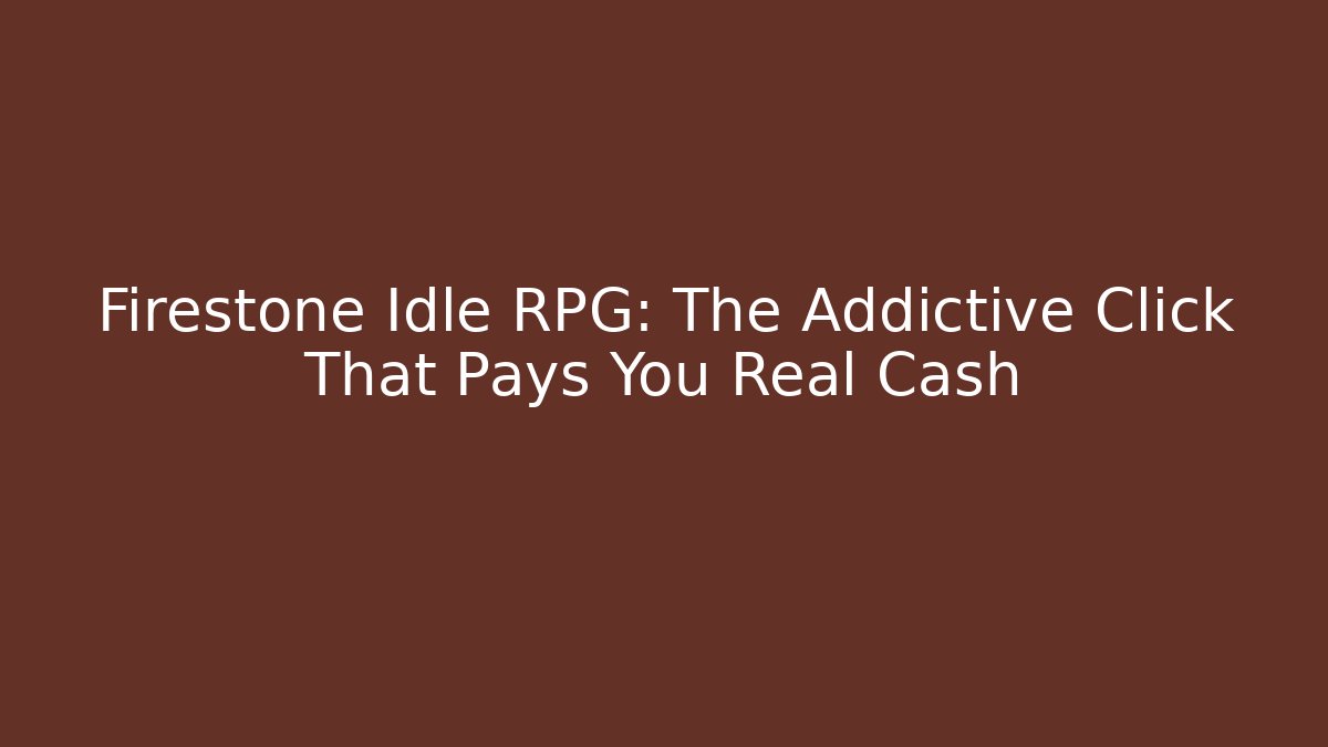 Firestone Idle RPG: The Addictive Click That Pays You Real Cash