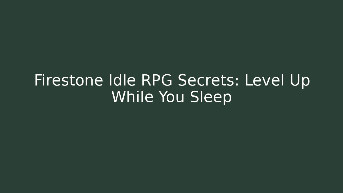 Firestone Idle RPG Secrets: Level Up While You Sleep