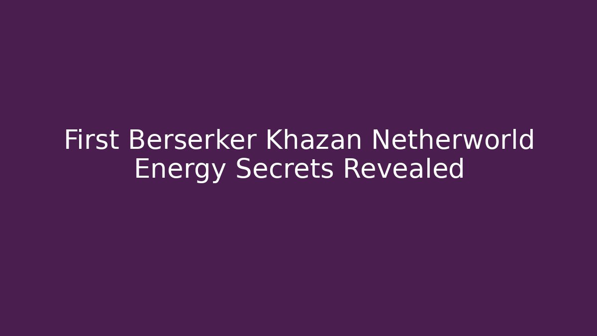 First Berserker Khazan Netherworld Energy Secrets Revealed