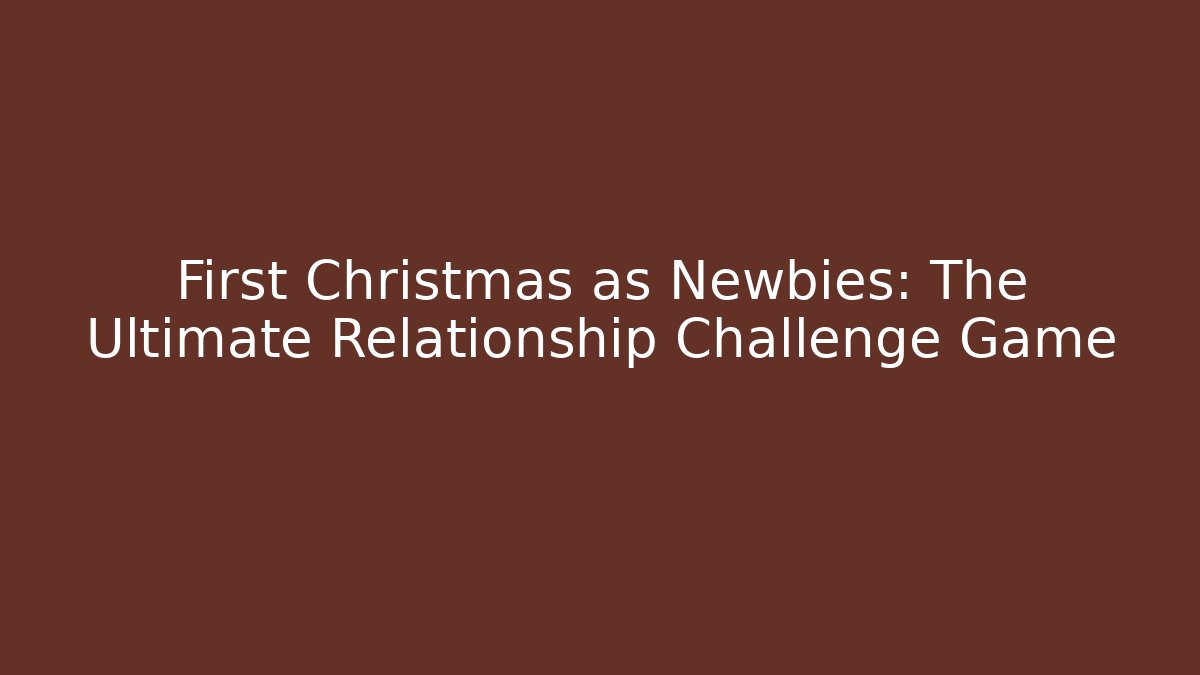 First Christmas as Newbies: The Ultimate Relationship Challenge Game