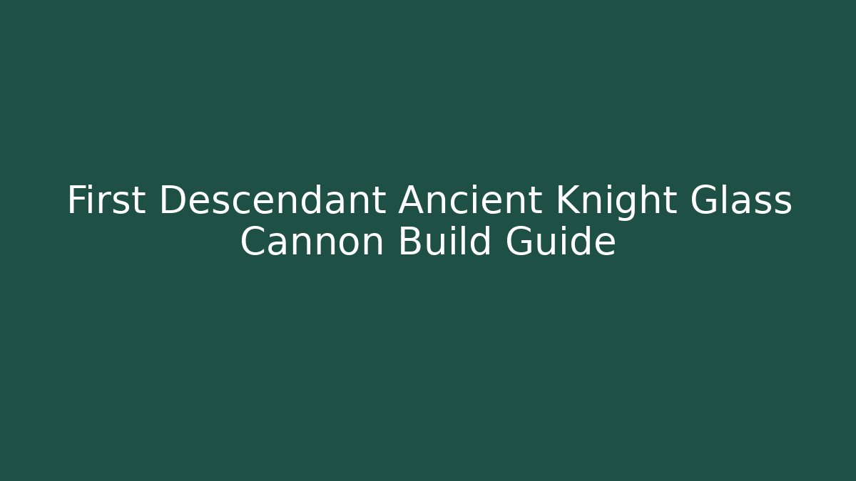 First Descendant Ancient Knight Glass Cannon Build Guide - Felix Cat Insurance
