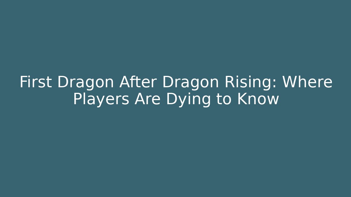 First Dragon After Dragon Rising: Where Players Are Dying to Know