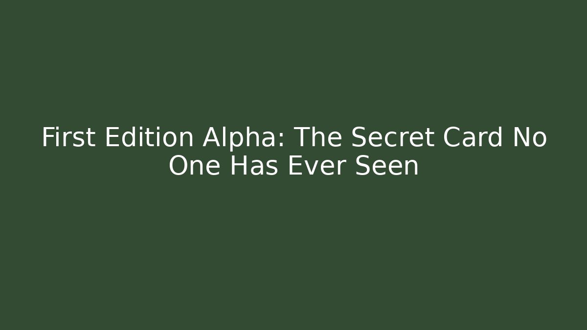 First Edition Alpha: The Secret Card No One Has Ever Seen