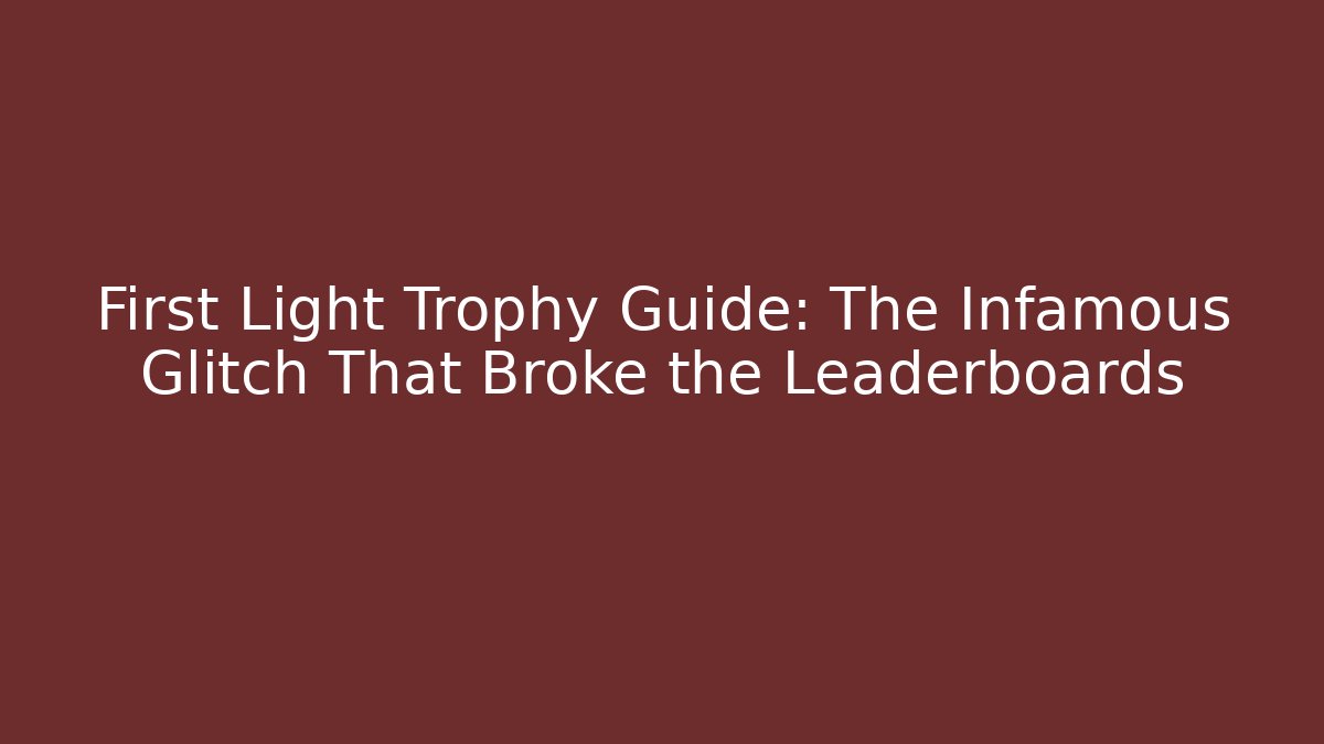 First Light Trophy Guide: The Infamous Glitch That Broke the Leaderboards