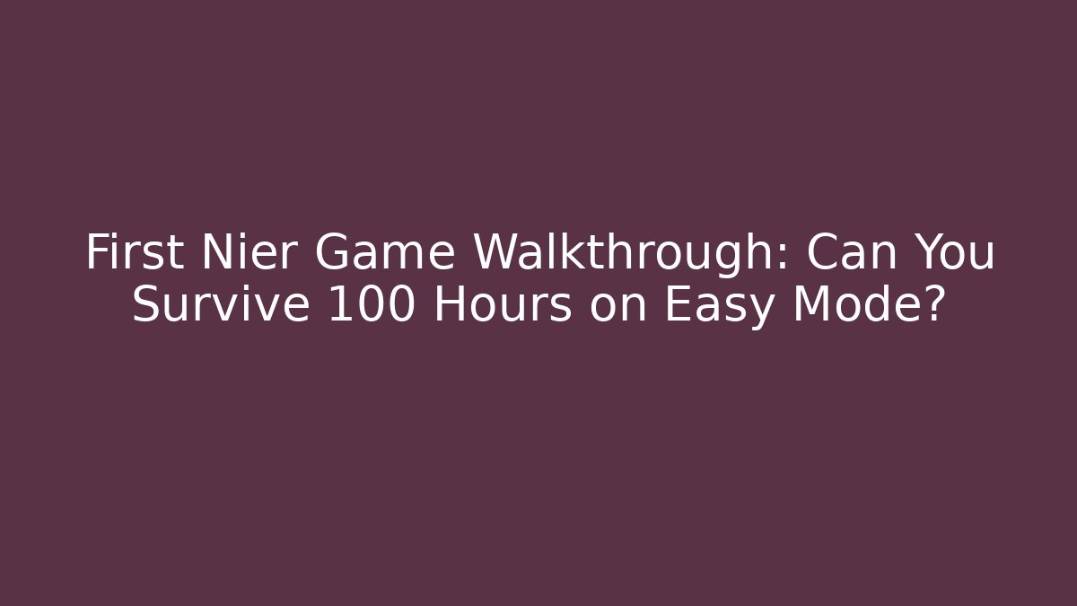 First Nier Game Walkthrough: Can You Survive 100 Hours on Easy Mode? - Felix Cat Insurance