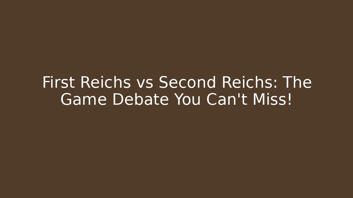 First Reichs vs Second Reichs: The Game Debate You Can't Miss!