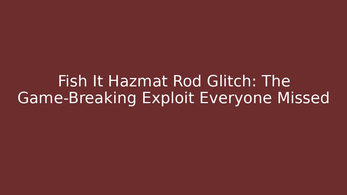 Fish It Hazmat Rod Glitch: The Game-Breaking Exploit Everyone Missed