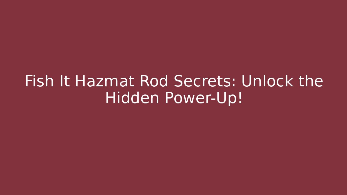 Fish It Hazmat Rod Secrets: Unlock the Hidden Power-Up!