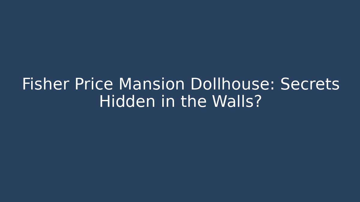 Fisher Price Mansion Dollhouse: Secrets Hidden in the Walls?
