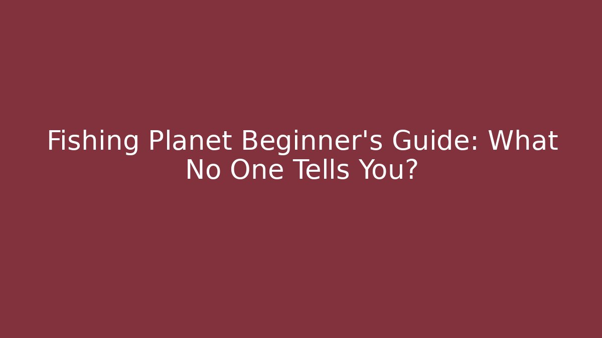 Fishing Planet Beginner’s Guide: What No One Tells You?