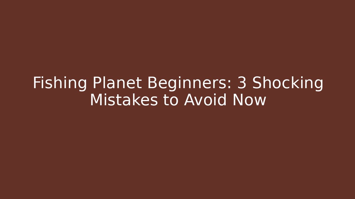 Fishing Planet Beginners: 3 Shocking Mistakes to Avoid Now