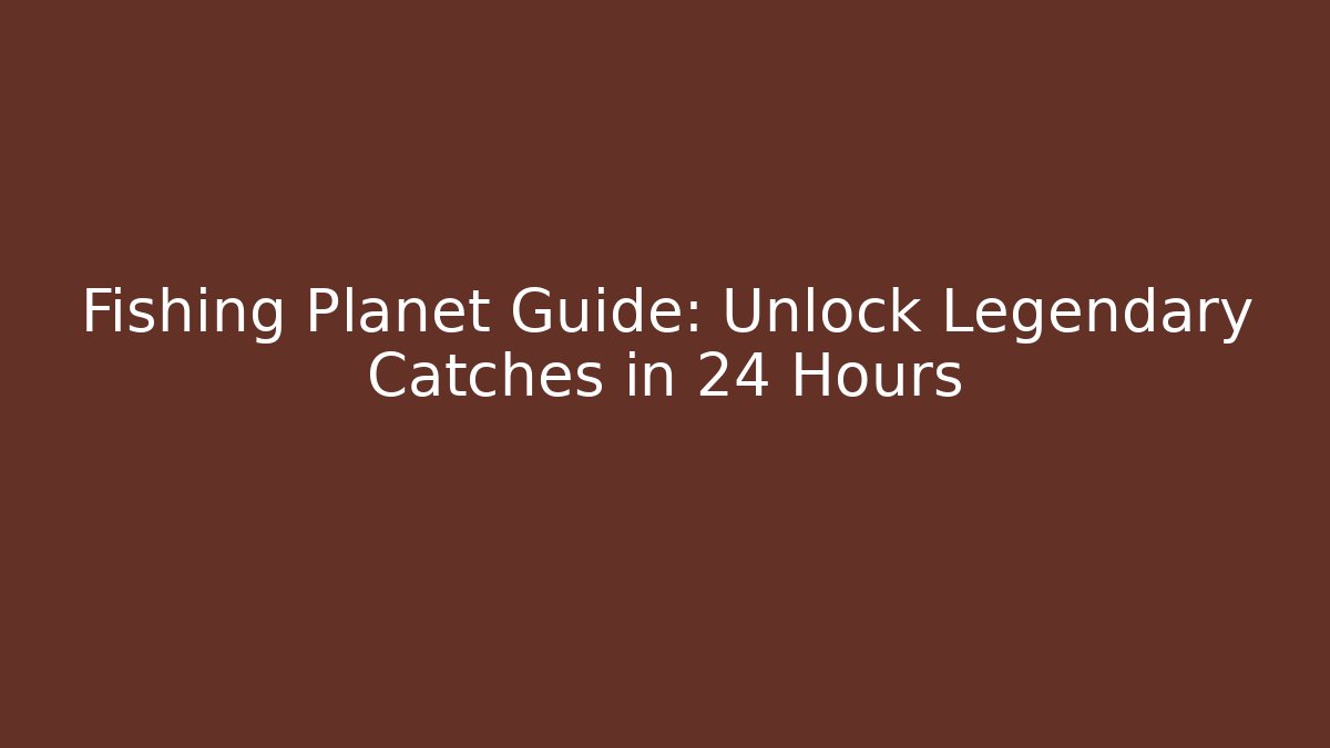Fishing Planet Guide: Unlock Legendary Catches in 24 Hours