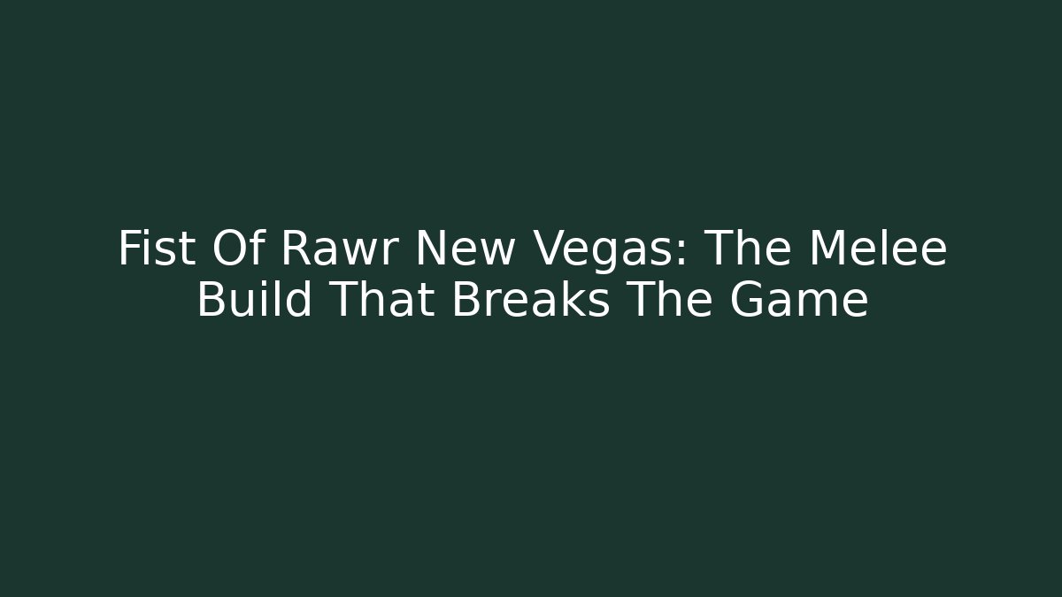 Fist Of Rawr New Vegas: The Melee Build That Breaks The Game