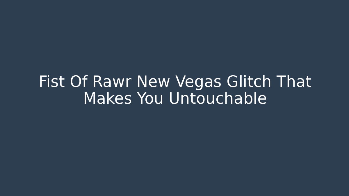 Fist Of Rawr New Vegas Glitch That Makes You Untouchable - Felix Cat Insurance