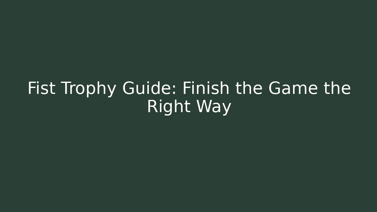 Fist Trophy Guide: Finish the Game the Right Way