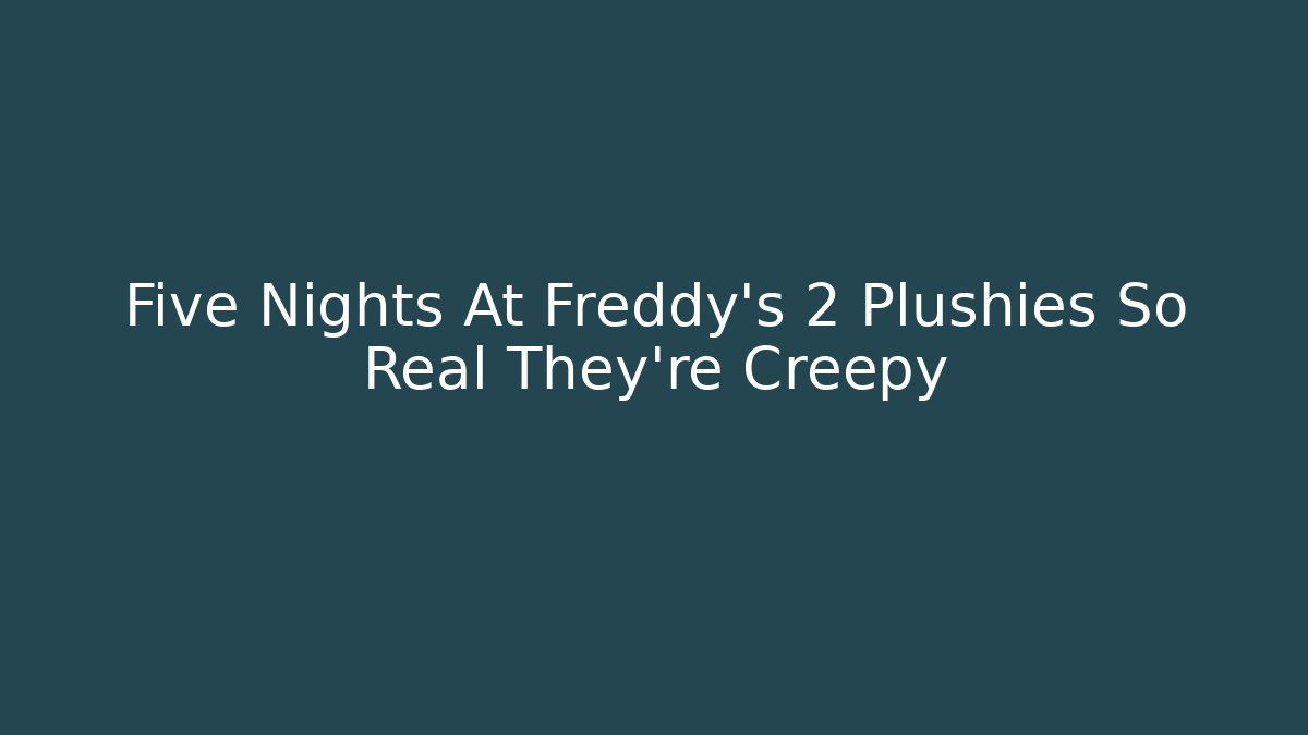 Five Nights At Freddy's 2 Plushies So Real They're Creepy