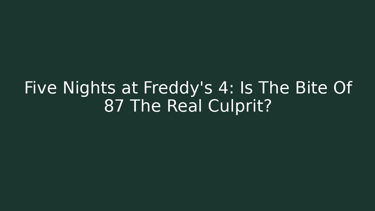 Five Nights at Freddy's 4: Is The Bite Of 87 The Real Culprit?