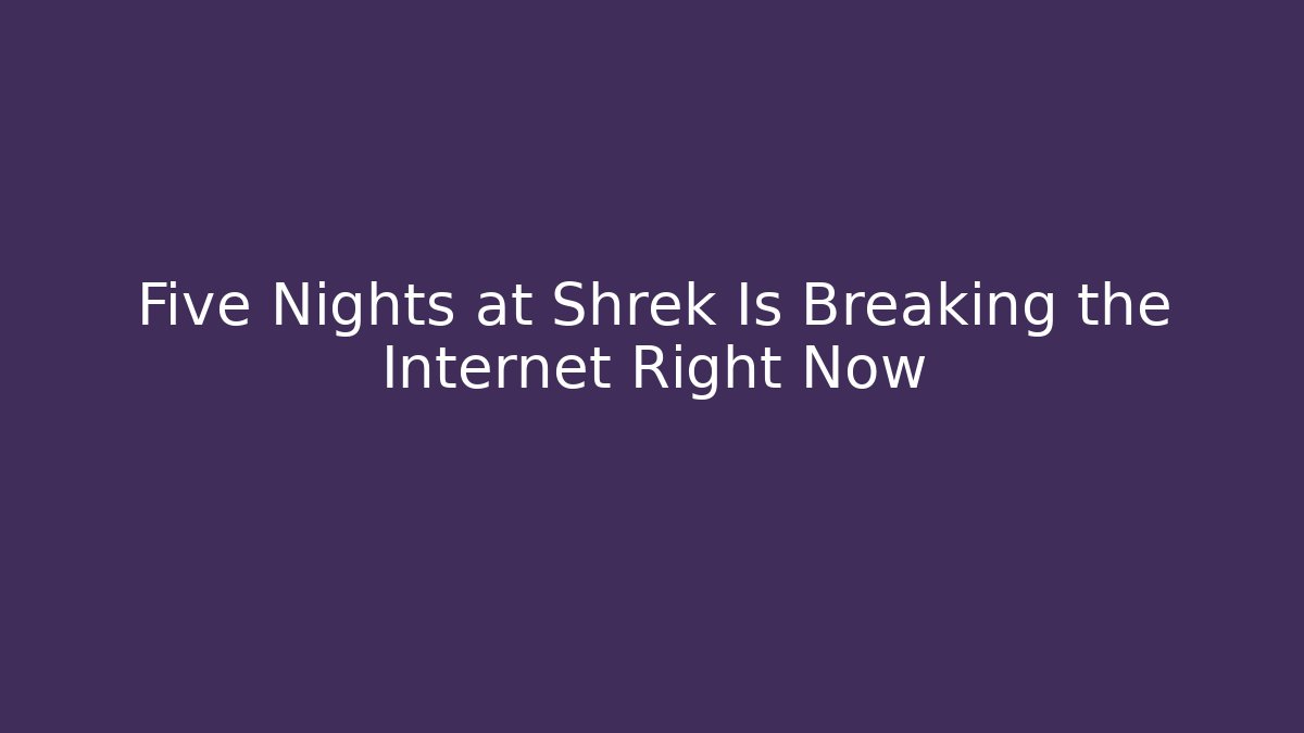Five Nights at Shrek Is Breaking the Internet Right Now