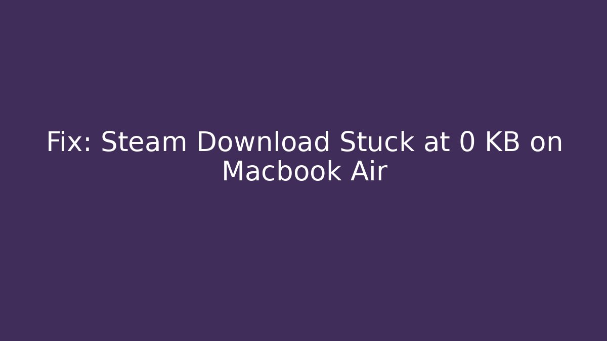 Fix: Steam Download Stuck at 0 KB on Macbook Air