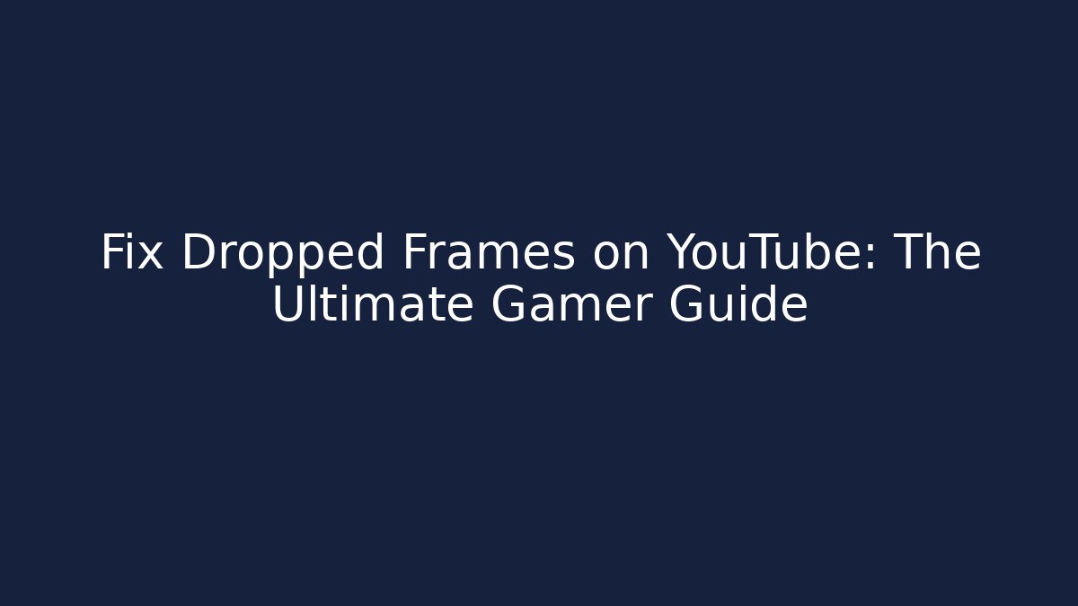 Fix Dropped Frames on YouTube: The Ultimate Gamer Guide