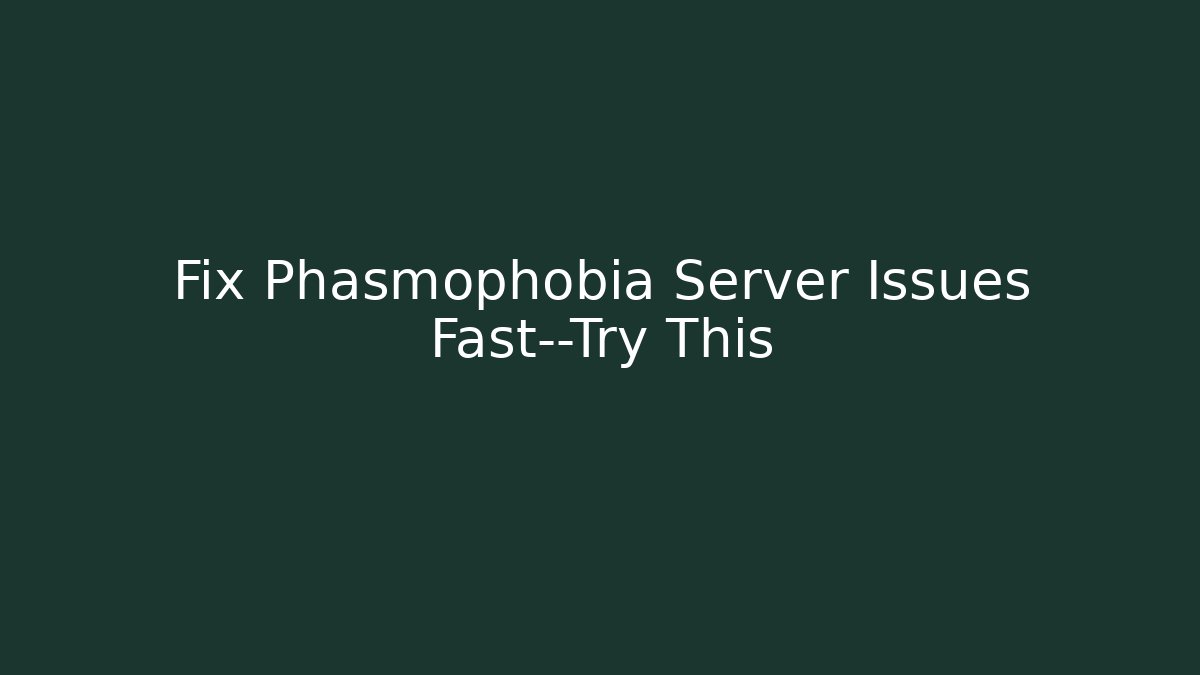 Fix Phasmophobia Server Issues Fast—Try This