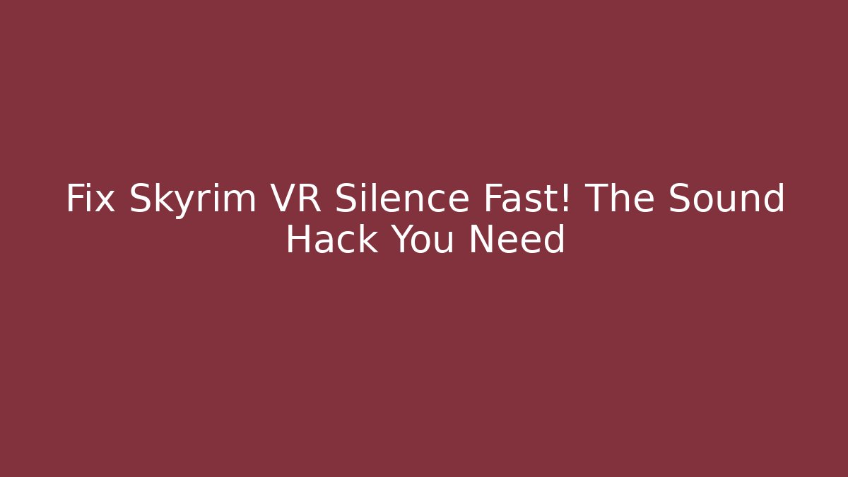 Fix Skyrim VR Silence Fast! The Sound Hack You Need