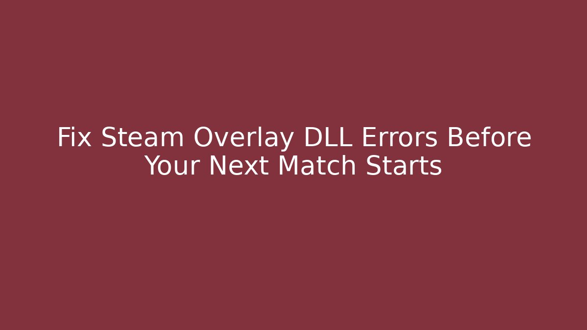 Fix Steam Overlay DLL Errors Before Your Next Match Starts