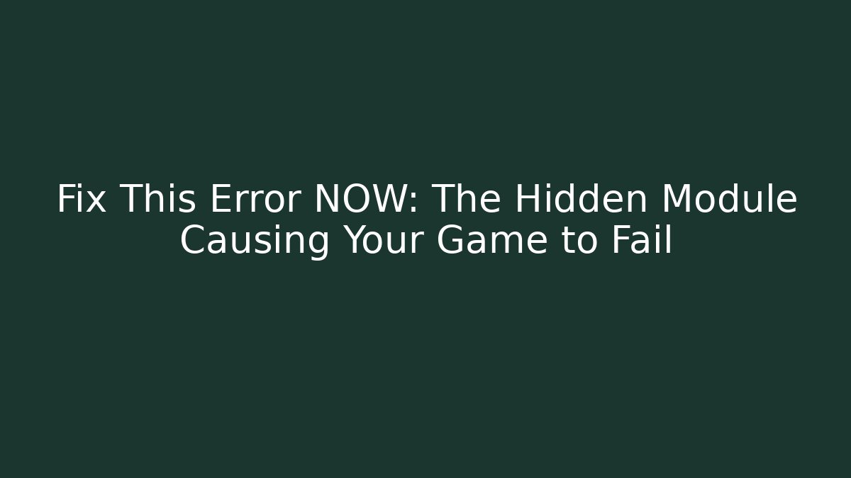 Fix This Error NOW: The Hidden Module Causing Your Game to Fail