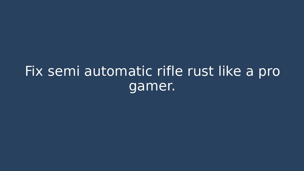Fix semi automatic rifle rust like a pro gamer.