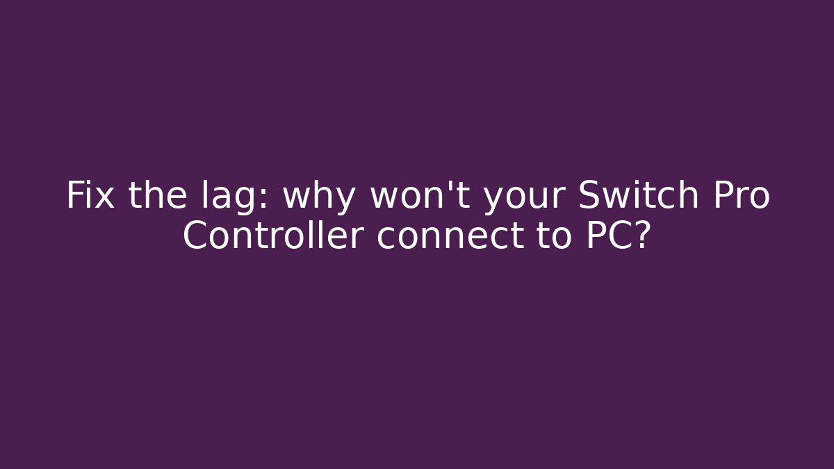 Fix the lag: why won't your Switch Pro Controller connect to PC?