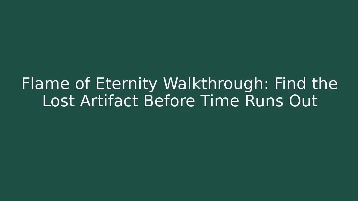 Flame of Eternity Walkthrough: Find the Lost Artifact Before Time Runs Out