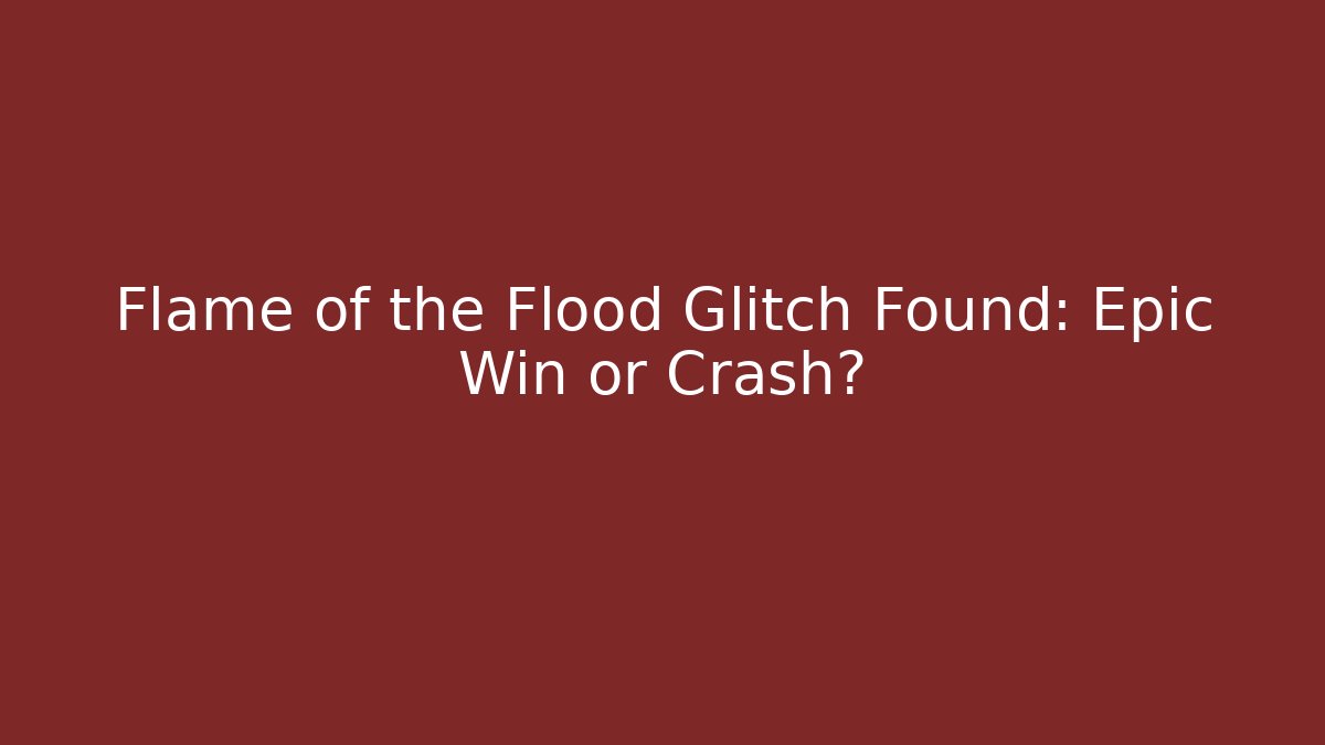 Flame of the Flood Glitch Found: Epic Win or Crash?