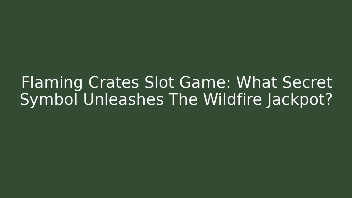 Flaming Crates Slot Game: What Secret Symbol Unleashes The Wildfire Jackpot? - Felix Cat Insurance